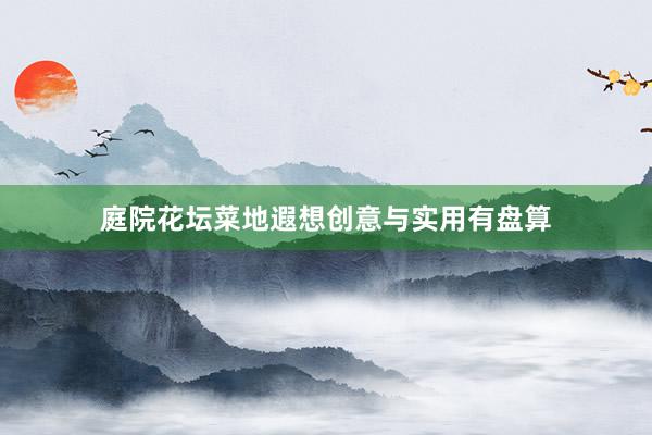 庭院花坛菜地遐想创意与实用有盘算