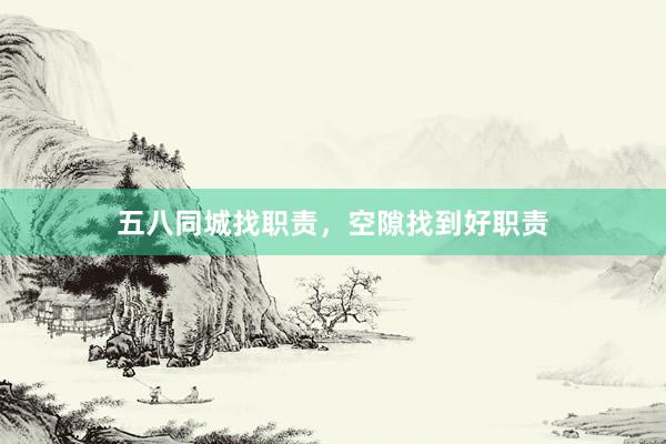 五八同城找职责，空隙找到好职责